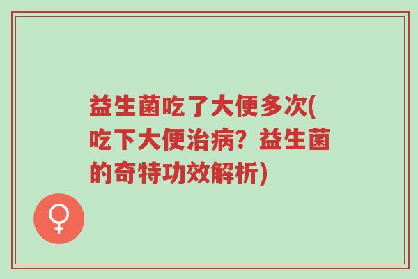 益生菌吃了大便多次(吃下大便治病?益生菌的奇特功效解析)-第1张图片-超越 益生菌吃了大便多次(吃下大便治病?益生菌的奇特功效解析)-第1张图片-超越