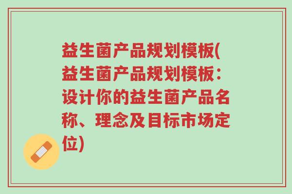 益生菌产品规划模板(益生菌产品规划模板:设计你的益生菌产品名称、理念及目标市场定位)-第1张图片-超越 益生菌产品规划模板(益生菌产品规划模板:设计你的益生菌产品名称、理念及目标市场定位)-第1张图片-超越