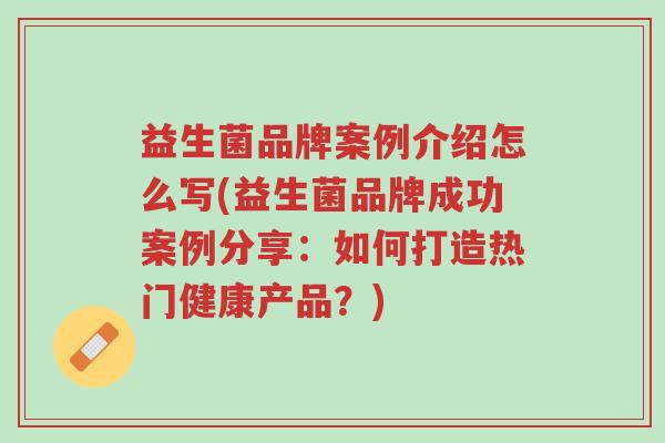 益生菌品牌案例介绍怎么写(益生菌品牌成功案例分享:如何打造热门健康产品?)-第1张图片-超越 益生菌品牌案例介绍怎么写(益生菌品牌成功案例分享:如何打造热门健康产品?)-第1张图片-超越