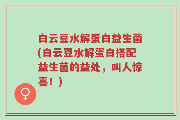 白云豆水解蛋白益生菌(白云豆水解蛋白搭配益生菌的益处,叫人惊喜!)-第1张图片-超越 白云豆水解蛋白益生菌(白云豆水解蛋白搭配益生菌的益处,叫人惊喜!)-第1张图片-超越