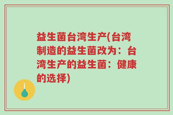 益生菌台湾生产(台湾制造的益生菌改为:台湾生产的益生菌:健康的选择)-第1张图片-超越 益生菌台湾生产(台湾制造的益生菌改为:台湾生产的益生菌:健康的选择)-第1张图片-超越