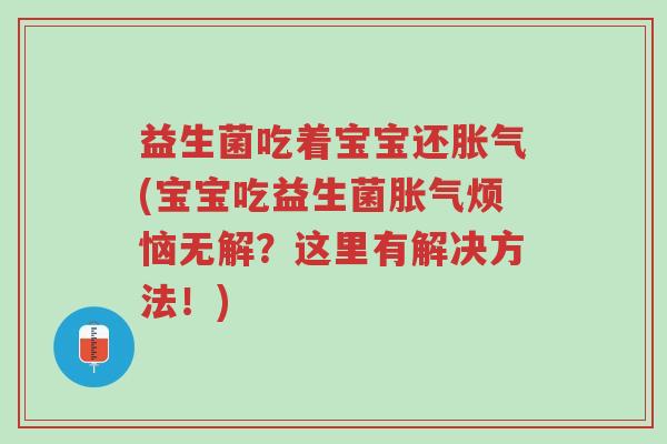 益生菌吃着宝宝还胀气(宝宝吃益生菌胀气烦恼无解?这里有解决方法!)-第1张图片-超越 益生菌吃着宝宝还胀气(宝宝吃益生菌胀气烦恼无解?这里有解决方法!)-第1张图片-超越