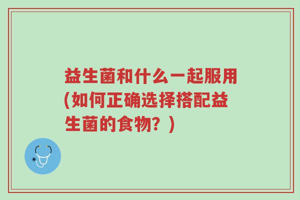 益生菌和什么一起服用(如何正确选择搭配益生菌的食物?)-第1张图片-超越 益生菌和什么一起服用(如何正确选择搭配益生菌的食物?)-第1张图片-超越