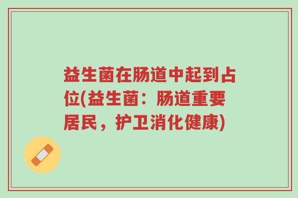 益生菌在肠道中起到占位(益生菌:肠道重要居民,护卫消化健康)-第1张图片-超越 益生菌在肠道中起到占位(益生菌:肠道重要居民,护卫消化健康)-第1张图片-超越
