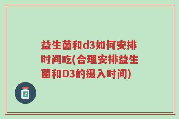 益生菌和d3如何安排时间吃(合理安排益生菌和D3的摄入时间)-第1张图片-超越 益生菌和d3如何安排时间吃(合理安排益生菌和D3的摄入时间)-第1张图片-超越
