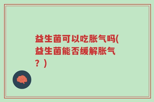 益生菌可以吃胀气吗(益生菌能否缓解胀气 ?)-第1张图片-超越 益生菌可以吃胀气吗(益生菌能否缓解胀气 ?)-第1张图片-超越