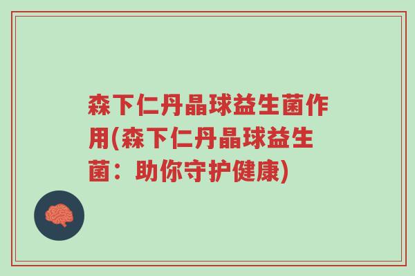 森下仁丹晶球益生菌作用(森下仁丹晶球益生菌：助你守护健康)-第1张图片-超越