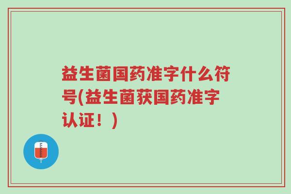 益生菌国药准字什么符号(益生菌获国药准字认证!)-第1张图片-超越 益生菌国药准字什么符号(益生菌获国药准字认证!)-第1张图片-超越
