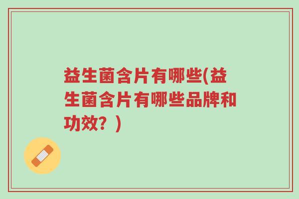益生菌含片有哪些(益生菌含片有哪些品牌和功效?)-第1张图片-超越 益生菌含片有哪些(益生菌含片有哪些品牌和功效?)-第1张图片-超越