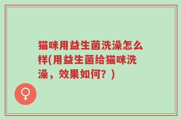 猫咪用益生菌洗澡怎么样(用益生菌给猫咪洗澡,效果如何?)-第1张图片-超越 猫咪用益生菌洗澡怎么样(用益生菌给猫咪洗澡,效果如何?)-第1张图片-超越