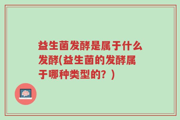 益生菌发酵是属于什么发酵(益生菌的发酵属于哪种类型的?)-第1张图片-超越 益生菌发酵是属于什么发酵(益生菌的发酵属于哪种类型的?)-第1张图片-超越