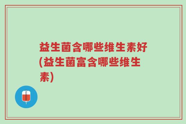 益生菌含哪些维生素好(益生菌富含哪些维生素)-第1张图片-超越 益生菌含哪些维生素好(益生菌富含哪些维生素)-第1张图片-超越