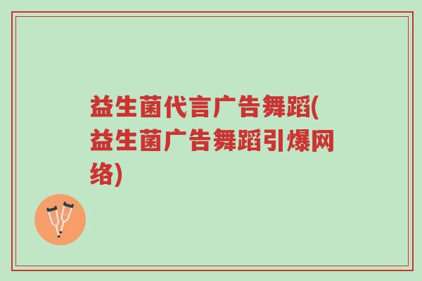 益生菌代言广告舞蹈(益生菌广告舞蹈引爆网络)-第1张图片-超越 益生菌代言广告舞蹈(益生菌广告舞蹈引爆网络)-第1张图片-超越