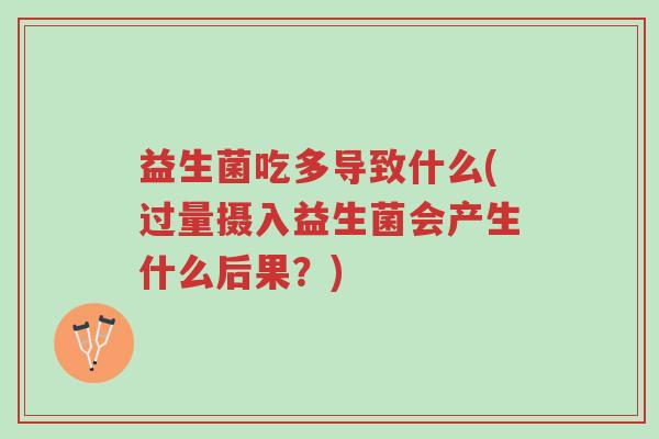 益生菌吃多导致什么(过量摄入益生菌会产生什么后果?)-第1张图片-超越 益生菌吃多导致什么(过量摄入益生菌会产生什么后果?)-第1张图片-超越