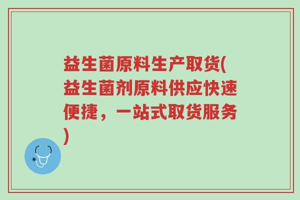 益生菌原料生产取货(益生菌剂原料供应快速便捷,一站式取货服务)-第1张图片-超越 益生菌原料生产取货(益生菌剂原料供应快速便捷,一站式取货服务)-第1张图片-超越