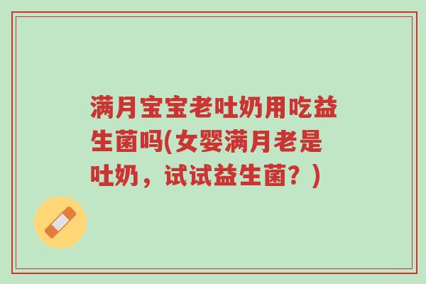 满月宝宝老吐奶用吃益生菌吗(女婴满月老是吐奶,试试益生菌?)-第1张图片-超越 满月宝宝老吐奶用吃益生菌吗(女婴满月老是吐奶,试试益生菌?)-第1张图片-超越