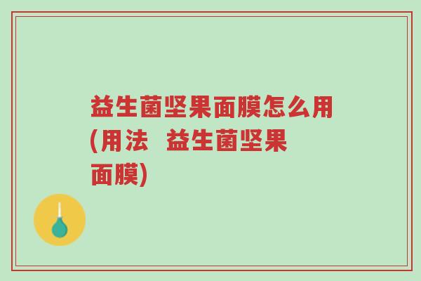 益生菌坚果面膜怎么用(用法 益生菌坚果面膜)-第1张图片-超越 益生菌坚果面膜怎么用(用法 益生菌坚果面膜)-第1张图片-超越