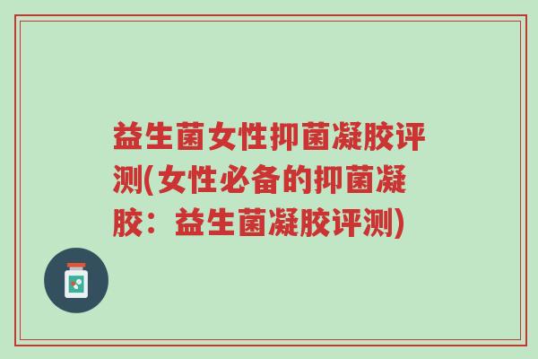 益生菌女性抑菌凝胶评测(女性必备的抑菌凝胶:益生菌凝胶评测)-第1张图片-超越 益生菌女性抑菌凝胶评测(女性必备的抑菌凝胶:益生菌凝胶评测)-第1张图片-超越