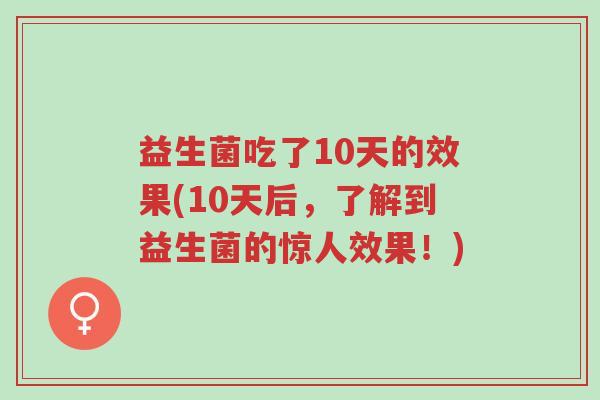 益生菌吃了10天的效果(10天后,了解到益生菌的惊人效果!)-第1张图片-超越 益生菌吃了10天的效果(10天后,了解到益生菌的惊人效果!)-第1张图片-超越
