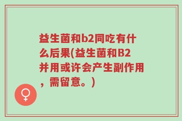 益生菌和b2同吃有什么后果(益生菌和B2并用或许会产生副作用,需留意。)-第1张图片-超越 益生菌和b2同吃有什么后果(益生菌和B2并用或许会产生副作用,需留意。)-第1张图片-超越