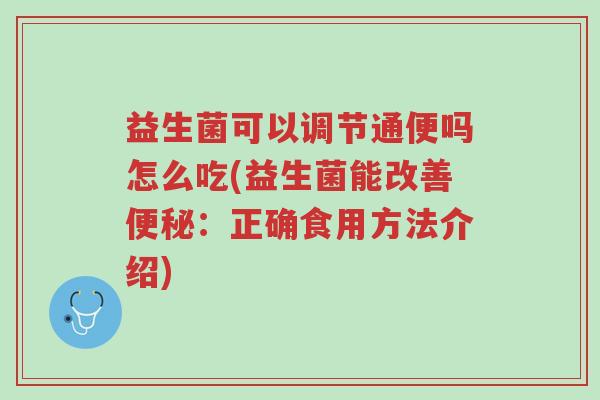 益生菌可以调节通便吗怎么吃(益生菌能改善便秘:正确食用方法介绍)-第1张图片-超越 益生菌可以调节通便吗怎么吃(益生菌能改善便秘:正确食用方法介绍)-第1张图片-超越