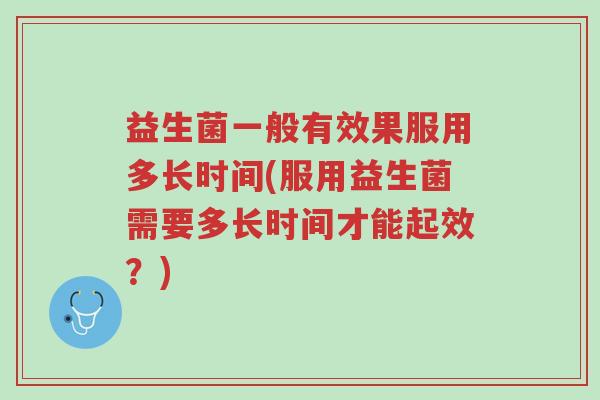 益生菌一般有效果服用多长时间(服用益生菌需要多长时间才能起效?)-第1张图片-超越 益生菌一般有效果服用多长时间(服用益生菌需要多长时间才能起效?)-第1张图片-超越
