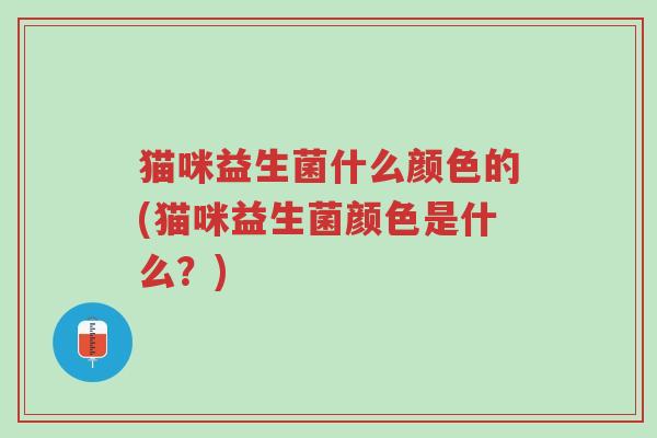 猫咪益生菌什么颜色的(猫咪益生菌颜色是什么?)-第1张图片-超越 猫咪益生菌什么颜色的(猫咪益生菌颜色是什么?)-第1张图片-超越