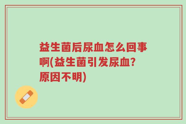 益生菌后尿血怎么回事啊(益生菌引发尿血?原因不明)-第1张图片-超越 益生菌后尿血怎么回事啊(益生菌引发尿血?原因不明)-第1张图片-超越