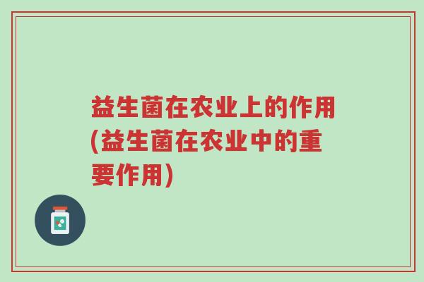 益生菌在农业上的作用(益生菌在农业中的重要作用)-第1张图片-超越 益生菌在农业上的作用(益生菌在农业中的重要作用)-第1张图片-超越