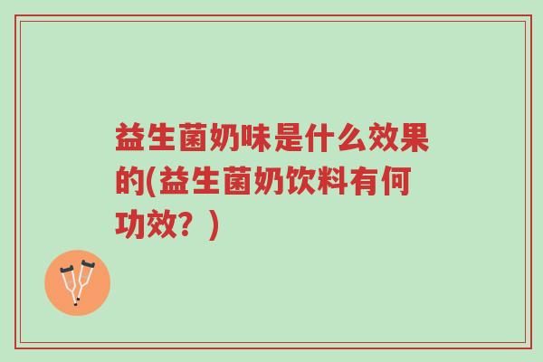 益生菌奶味是什么效果的(益生菌奶饮料有何功效?)-第1张图片-超越 益生菌奶味是什么效果的(益生菌奶饮料有何功效?)-第1张图片-超越