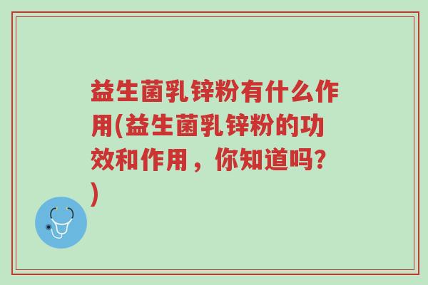 益生菌乳锌粉有什么作用(益生菌乳锌粉的功效和作用,你知道吗?)-第1张图片-超越 益生菌乳锌粉有什么作用(益生菌乳锌粉的功效和作用,你知道吗?)-第1张图片-超越