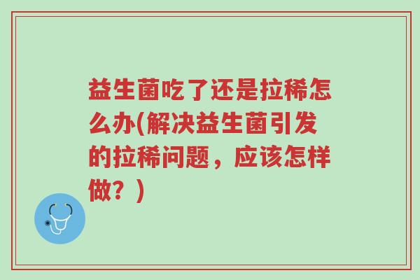 益生菌吃了还是拉稀怎么办(解决益生菌引发的拉稀问题,应该怎样做?)-第1张图片-超越 益生菌吃了还是拉稀怎么办(解决益生菌引发的拉稀问题,应该怎样做?)-第1张图片-超越