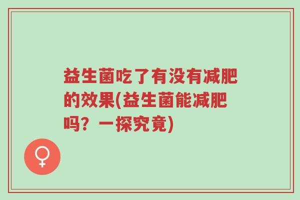 益生菌吃了有没有减肥的效果(益生菌能减肥吗?一探究竟)-第1张图片-超越 益生菌吃了有没有减肥的效果(益生菌能减肥吗?一探究竟)-第1张图片-超越