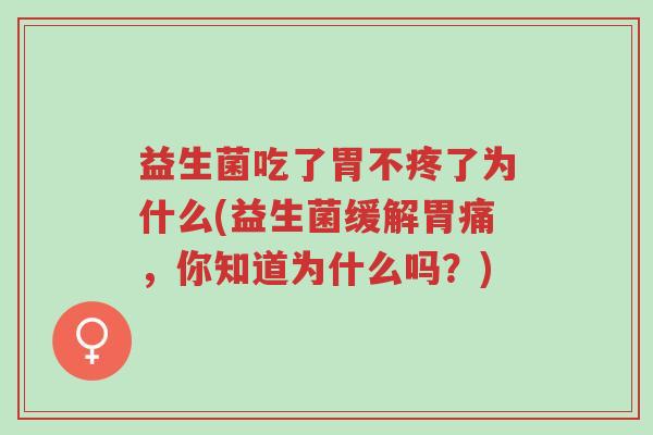 益生菌吃了胃不疼了为什么(益生菌缓解胃痛,你知道为什么吗?)-第1张图片-超越 益生菌吃了胃不疼了为什么(益生菌缓解胃痛,你知道为什么吗?)-第1张图片-超越