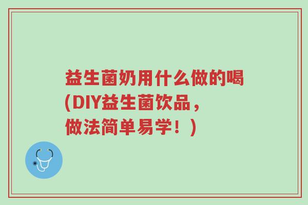 益生菌奶用什么做的喝(DIY益生菌饮品，做法简单易学！)-第1张图片-超越