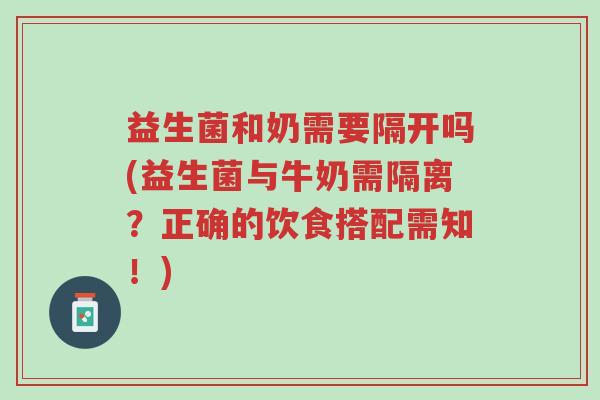 益生菌和奶需要隔开吗(益生菌与牛奶需隔离?正确的饮食搭配需知!)-第1张图片-超越 益生菌和奶需要隔开吗(益生菌与牛奶需隔离?正确的饮食搭配需知!)-第1张图片-超越