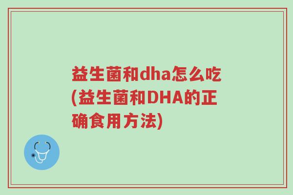 益生菌和dha怎么吃(益生菌和DHA的正确食用方法)-第1张图片-超越 益生菌和dha怎么吃(益生菌和DHA的正确食用方法)-第1张图片-超越