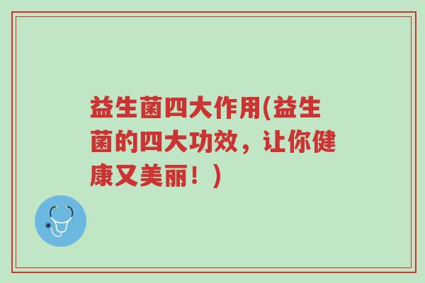 益生菌四大作用(益生菌的四大功效,让你健康又美丽!)-第1张图片-超越 益生菌四大作用(益生菌的四大功效,让你健康又美丽!)-第1张图片-超越