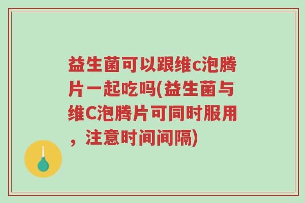 益生菌可以跟维c泡腾片一起吃吗(益生菌与维C泡腾片可同时服用,注意时间间隔)-第1张图片-超越 益生菌可以跟维c泡腾片一起吃吗(益生菌与维C泡腾片可同时服用,注意时间间隔)-第1张图片-超越