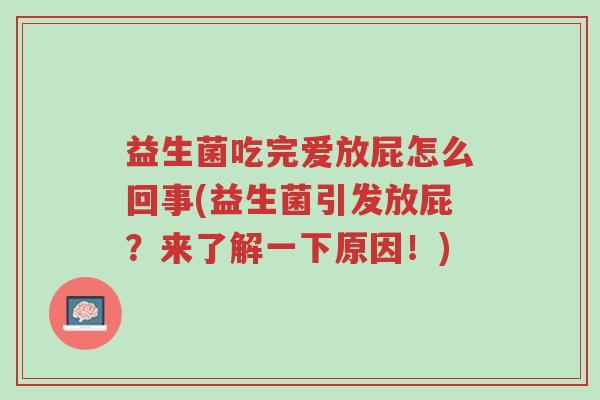 益生菌吃完爱放屁怎么回事(益生菌引发放屁?来了解一下原因!)-第1张图片-超越 益生菌吃完爱放屁怎么回事(益生菌引发放屁?来了解一下原因!)-第1张图片-超越