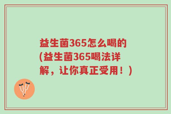 益生菌365怎么喝的(益生菌365喝法详解,让你真正受用!)-第1张图片-超越 益生菌365怎么喝的(益生菌365喝法详解,让你真正受用!)-第1张图片-超越