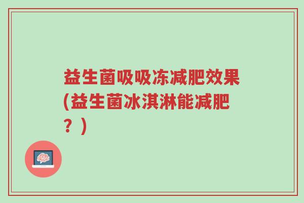 益生菌吸吸冻减肥效果(益生菌冰淇淋能减肥?)-第1张图片-超越 益生菌吸吸冻减肥效果(益生菌冰淇淋能减肥?)-第1张图片-超越