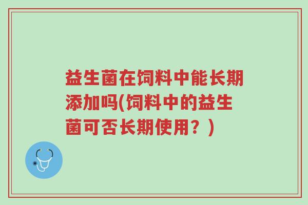益生菌在饲料中能长期添加吗(饲料中的益生菌可否长期使用?)-第1张图片-超越 益生菌在饲料中能长期添加吗(饲料中的益生菌可否长期使用?)-第1张图片-超越