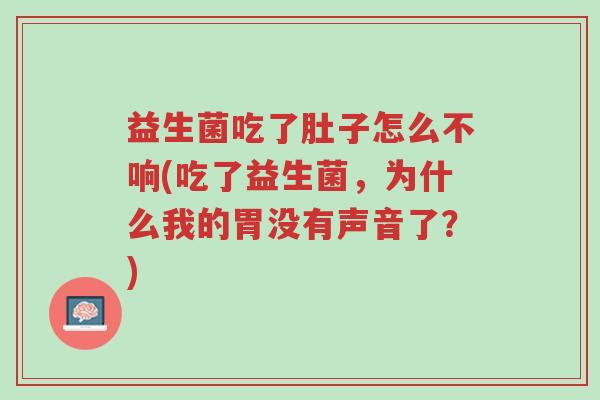 益生菌吃了肚子怎么不响(吃了益生菌,为什么我的胃没有声音了?)-第1张图片-超越 益生菌吃了肚子怎么不响(吃了益生菌,为什么我的胃没有声音了?)-第1张图片-超越