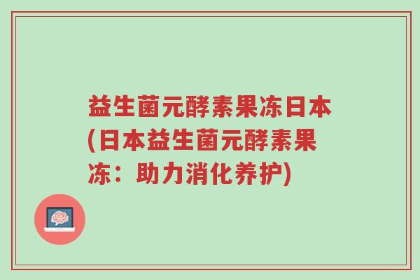 益生菌元酵素果冻日本(日本益生菌元酵素果冻:助力消化养护)-第1张图片-超越 益生菌元酵素果冻日本(日本益生菌元酵素果冻:助力消化养护)-第1张图片-超越
