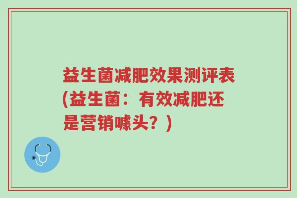 益生菌减肥效果测评表(益生菌:有效减肥还是营销噱头?)-第1张图片-超越 益生菌减肥效果测评表(益生菌:有效减肥还是营销噱头?)-第1张图片-超越