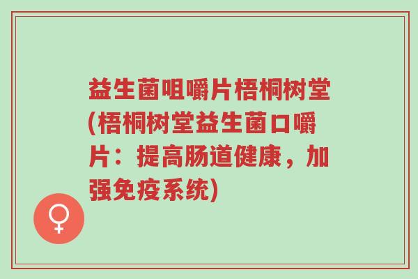 益生菌咀嚼片梧桐树堂(梧桐树堂益生菌口嚼片：提高肠道健康，加强免疫系统)-第1张图片-超越