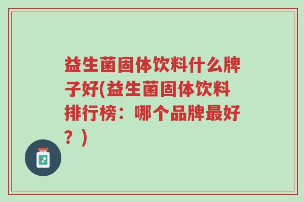 益生菌固体饮料什么牌子好(益生菌固体饮料排行榜:哪个品牌最好?)-第1张图片-超越 益生菌固体饮料什么牌子好(益生菌固体饮料排行榜:哪个品牌最好?)-第1张图片-超越