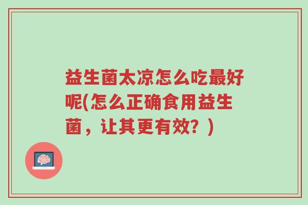 益生菌太凉怎么吃最好呢(怎么正确食用益生菌，让其更有效？)-第1张图片-超越