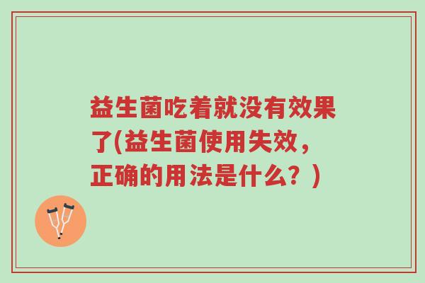 益生菌吃着就没有效果了(益生菌使用失效,正确的用法是什么?)-第1张图片-超越 益生菌吃着就没有效果了(益生菌使用失效,正确的用法是什么?)-第1张图片-超越